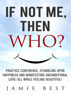 cover image of If not ME, Then WHO? Practice Confidence, Stumbling Upon Happiness and Manifesting Unconditional Love! All while Feeling Beautiful!